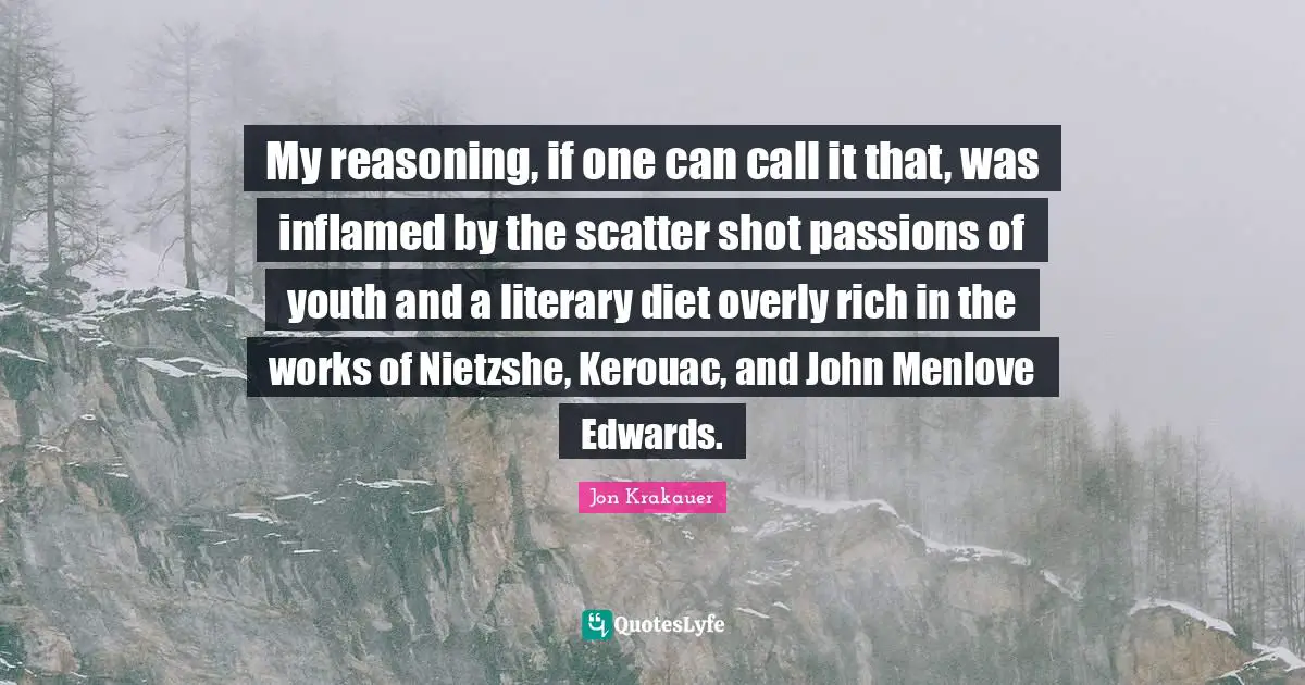 My reasoning, if one can call it that, was inflamed by the scatter shot passions of youth and a literary diet overly rich in the works of Nietzshe, Kerouac, and John Menlove Edwards.