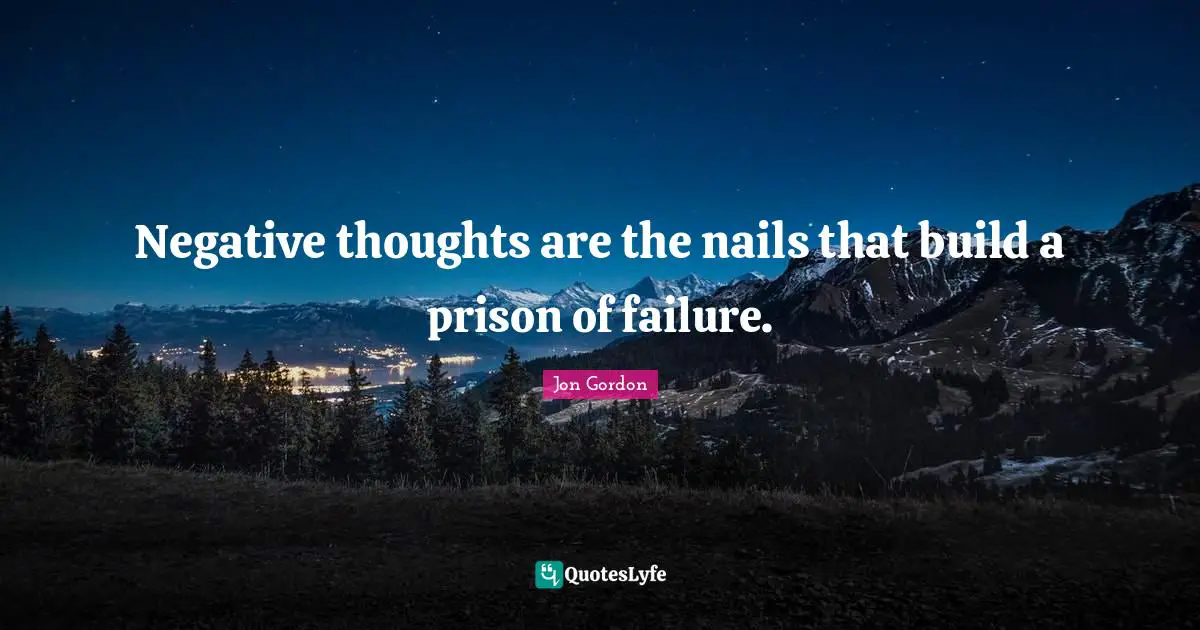 Negative Thoughts Quotes: "Negative thoughts are the nails that build a prison of failure."