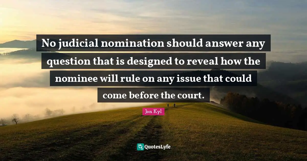 Nominations Quotes: "No judicial nomination should answer any question that is designed to reveal how the nominee will rule on any issue that could come before the court."