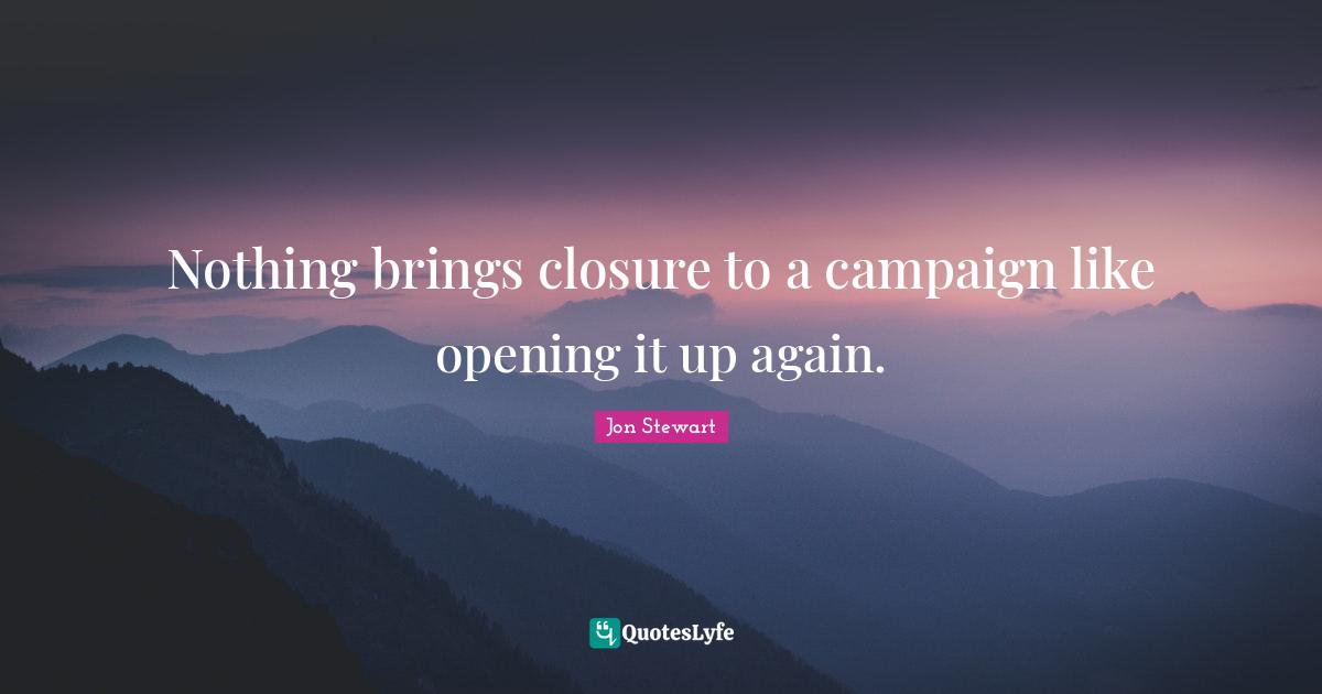 Nothing brings closure to a campaign like opening it up again.