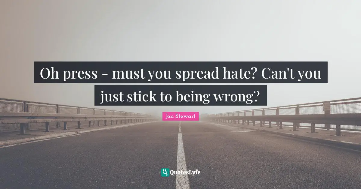 Jon Stewart Quotes: "Oh press - must you spread hate? Can't you just stick to being wrong?"