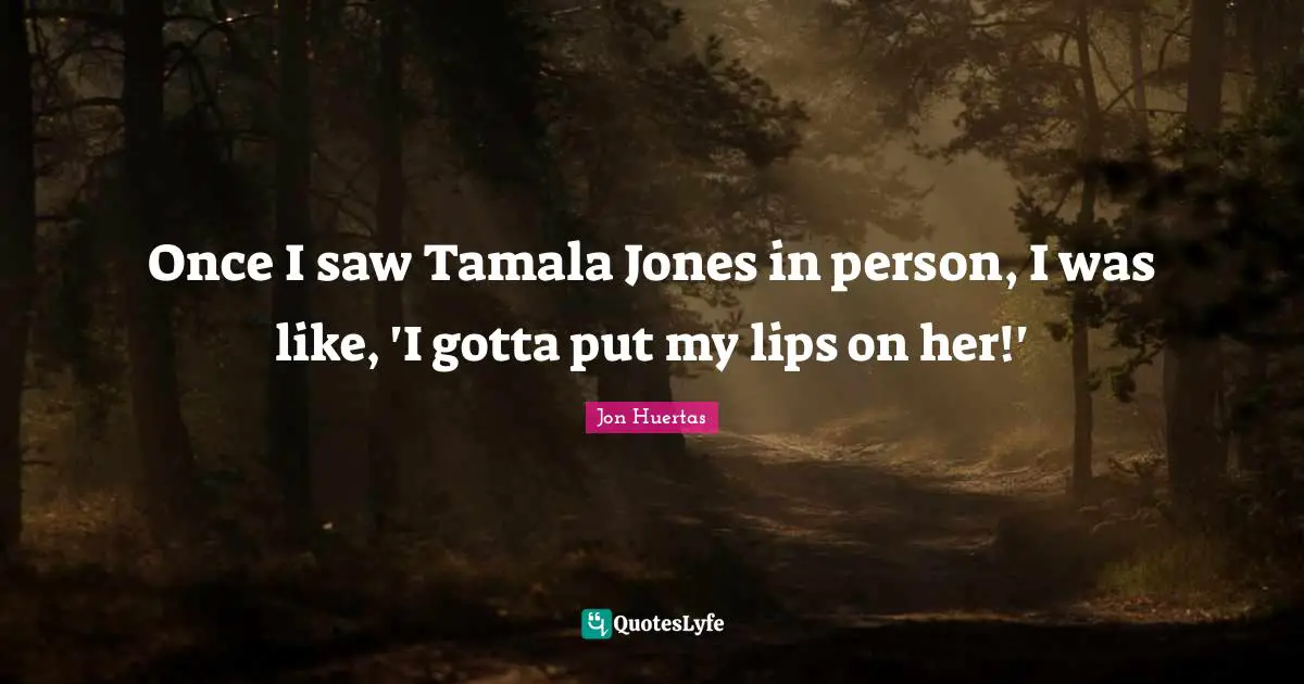 Once I saw Tamala Jones in person, I was like, 'I gotta put my lips on her!'
