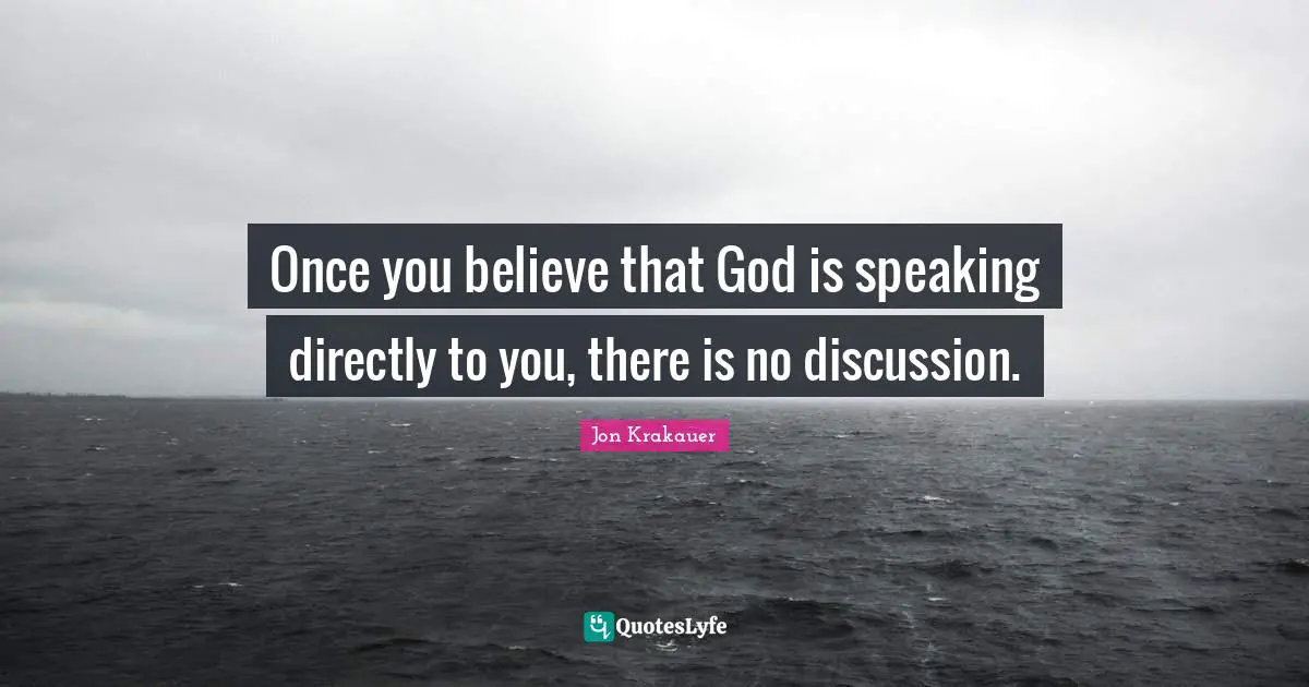 Once you believe that God is speaking directly to you, there is no discussion.
