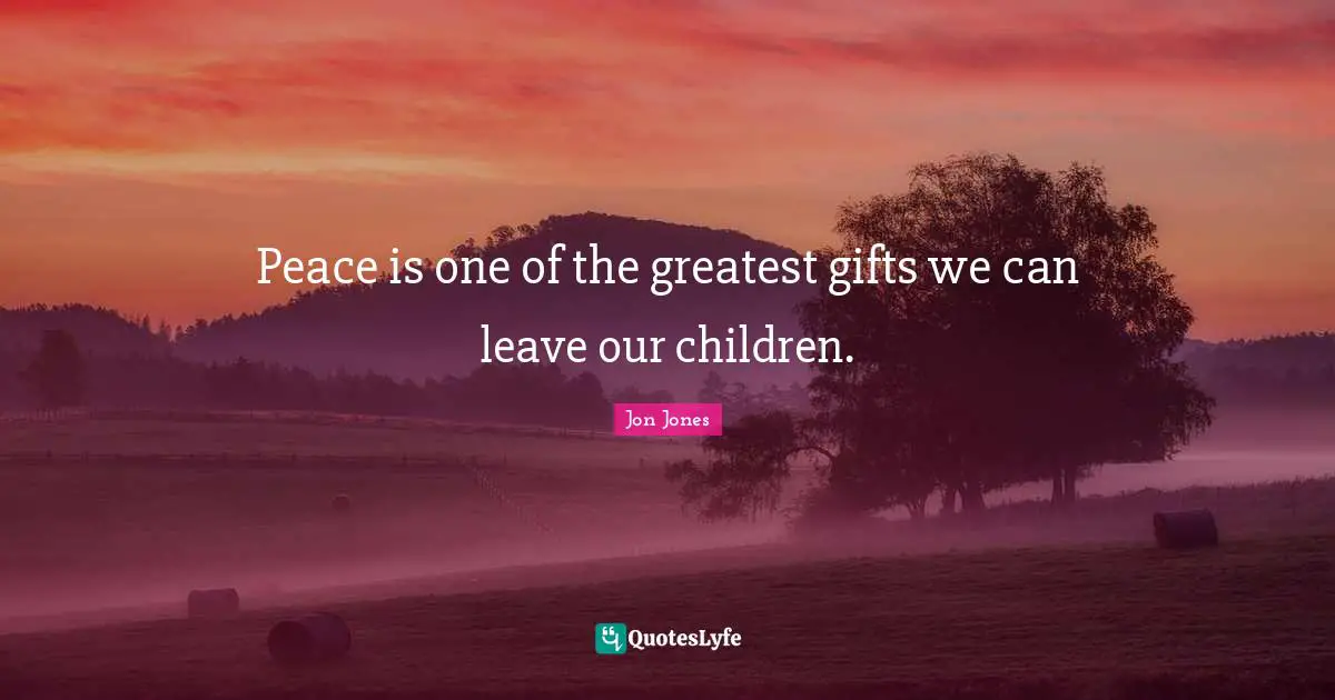 Greatest Gifts Quotes: "Peace is one of the greatest gifts we can leave our children."