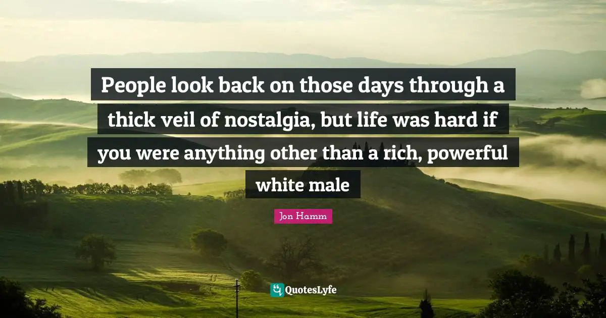 People look back on those days through a thick veil of nostalgia, but life was hard if you were anything other than a rich, powerful white male