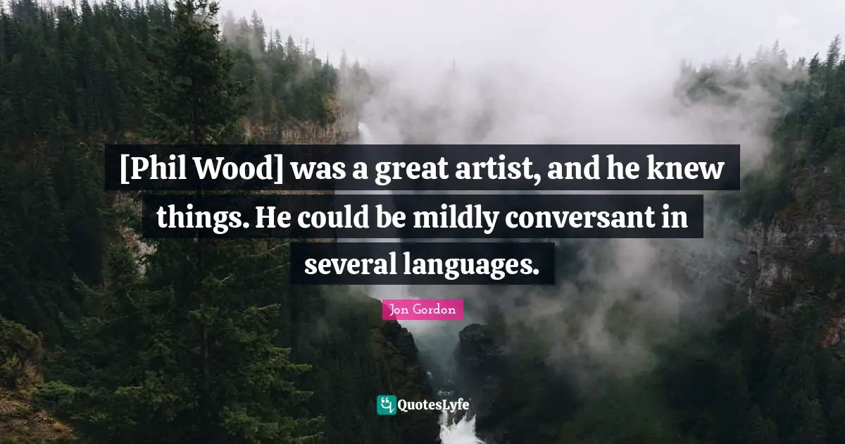 [Phil Wood] was a great artist, and he knew things. He could be mildly conversant in several languages.