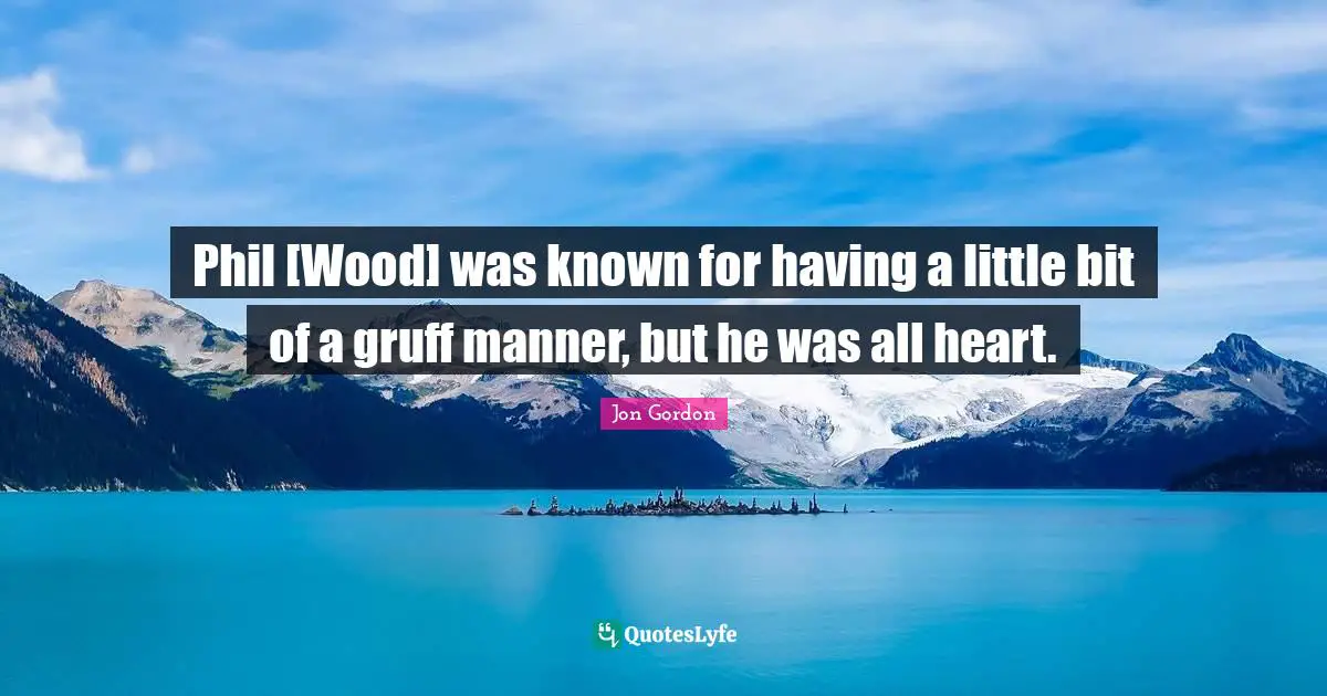 Phil [Wood] was known for having a little bit of a gruff manner, but he was all heart.