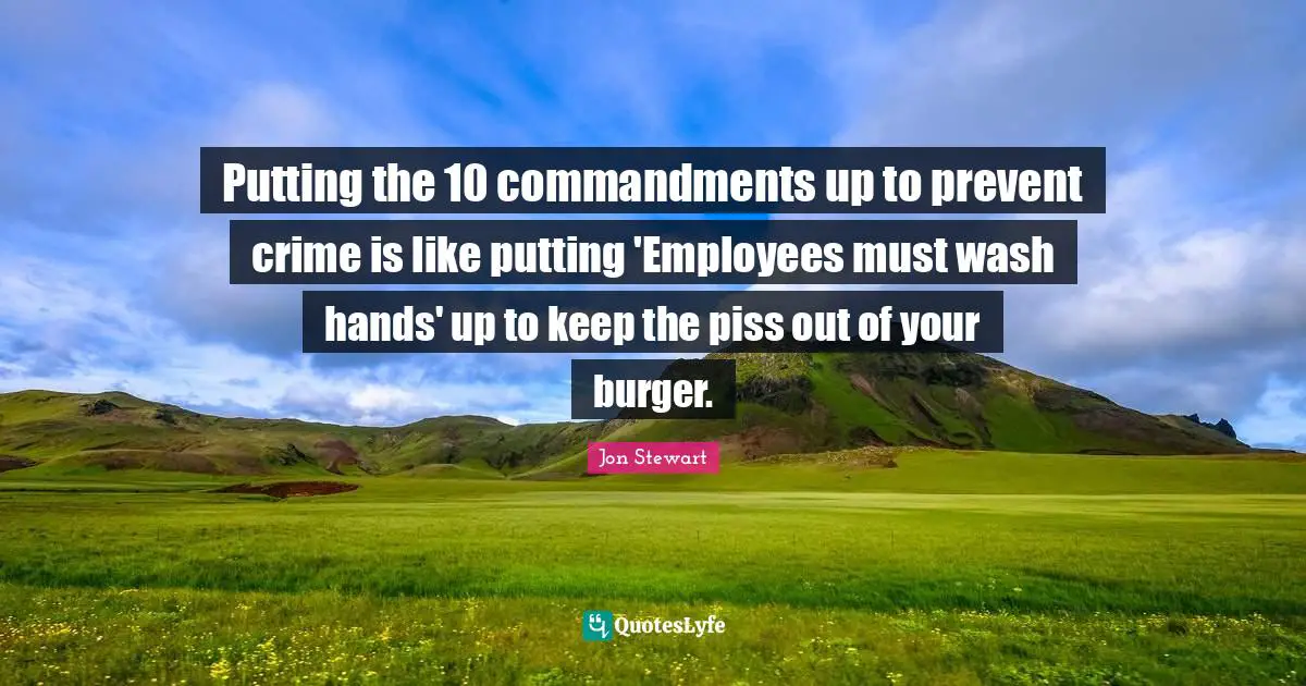Putting the 10 commandments up to prevent crime is like putting 'Employees must wash hands' up to keep the piss out of your burger.
