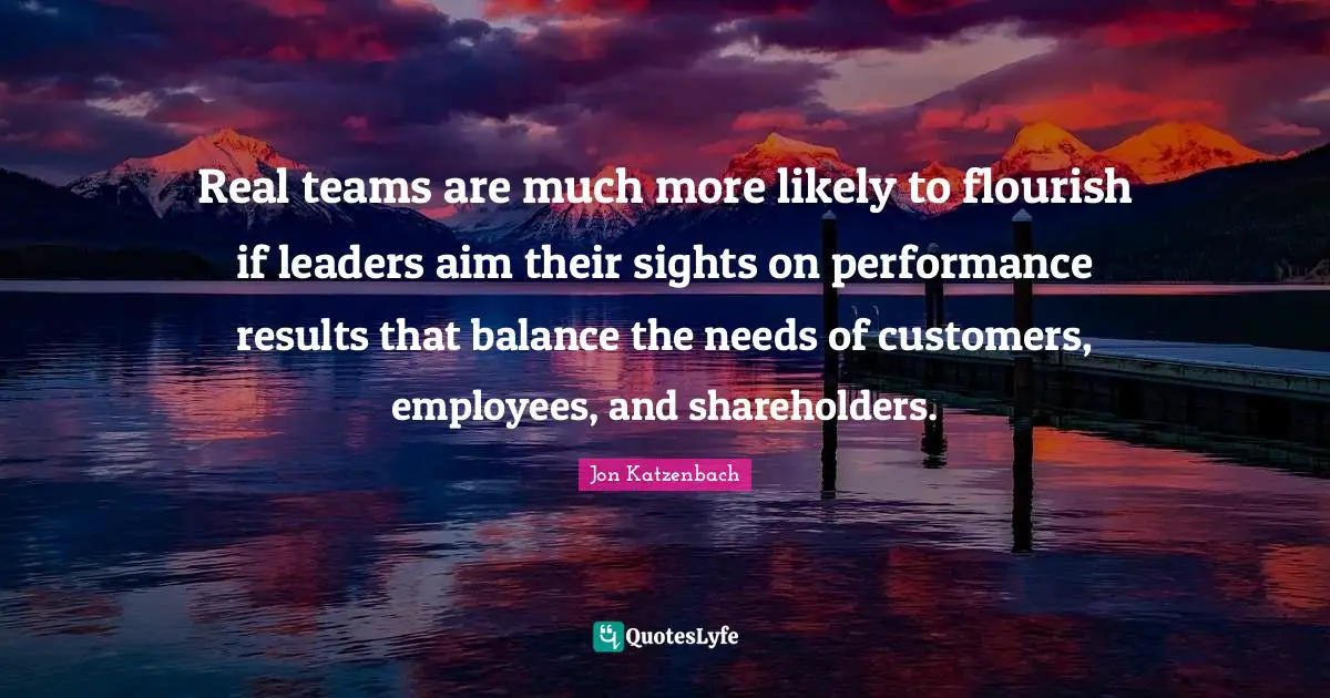 Real teams are much more likely to flourish if leaders aim their sights on performance results that balance the needs of customers, employees, and shareholders.