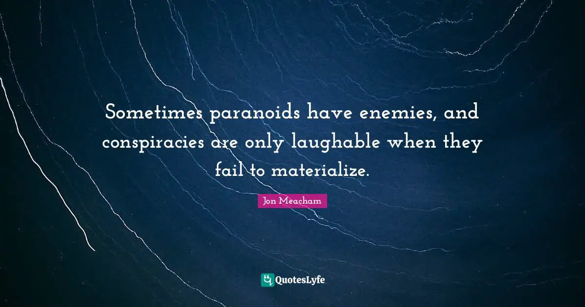 Sometimes paranoids have enemies, and conspiracies are only laughable when they fail to materialize.