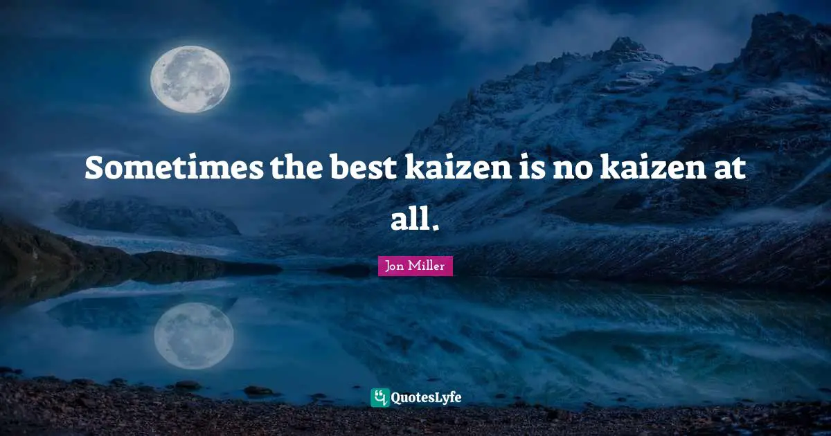 Sometimes the best kaizen is no kaizen at all.