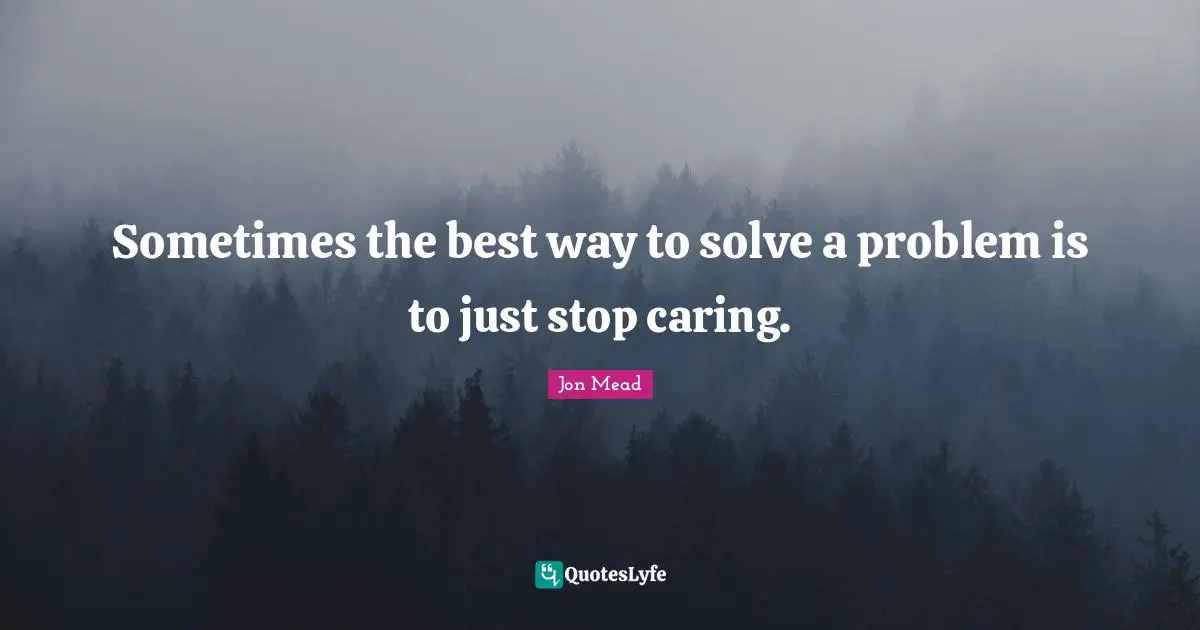 The Best Way Quotes: "Sometimes the best way to solve a problem is to just stop caring."