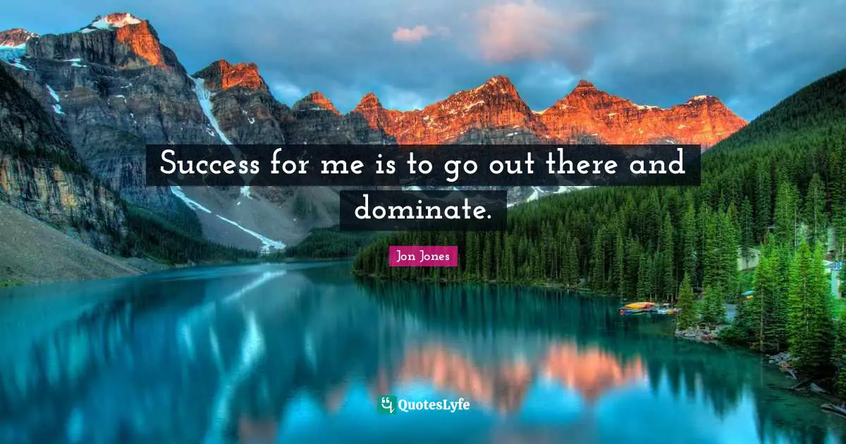 Success for me is to go out there and dominate.