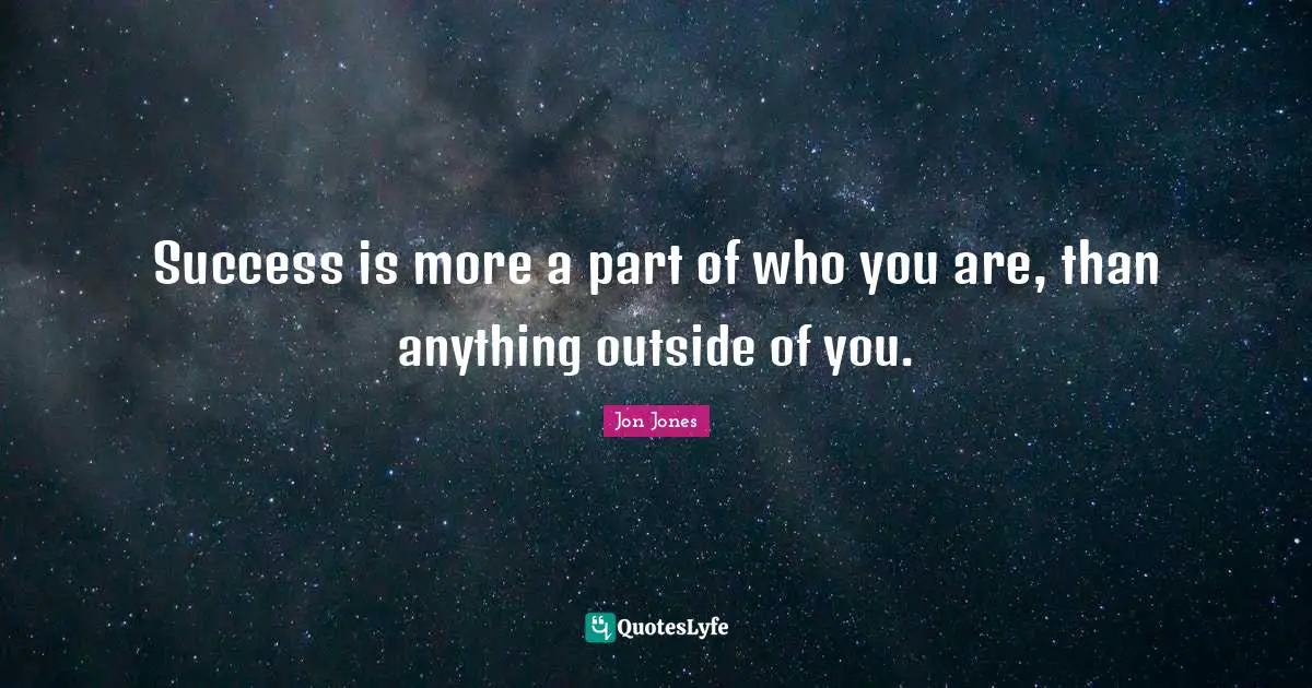 Jon Jones Quotes: "Success is more a part of who you are, than anything outside of you."