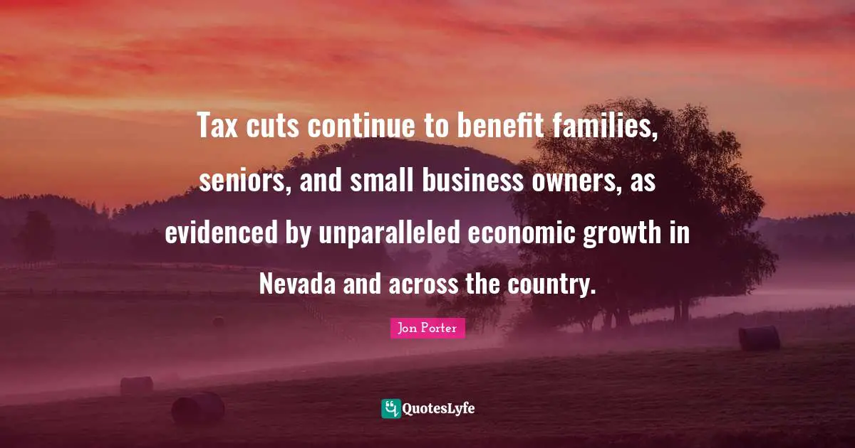 Tax cuts continue to benefit families, seniors, and small business owners, as evidenced by unparalleled economic growth in Nevada and across the country.