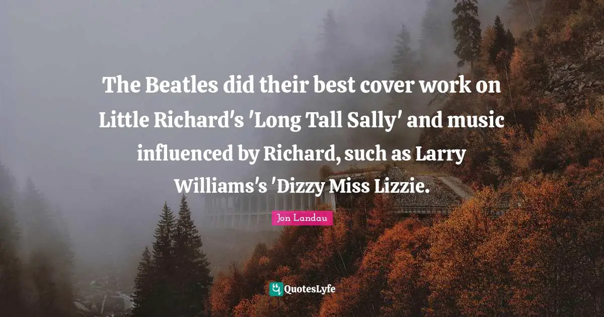 The Beatles did their best cover work on Little Richard's 'Long Tall Sally' and music influenced by Richard, such as Larry Williams's 'Dizzy Miss Lizzie.