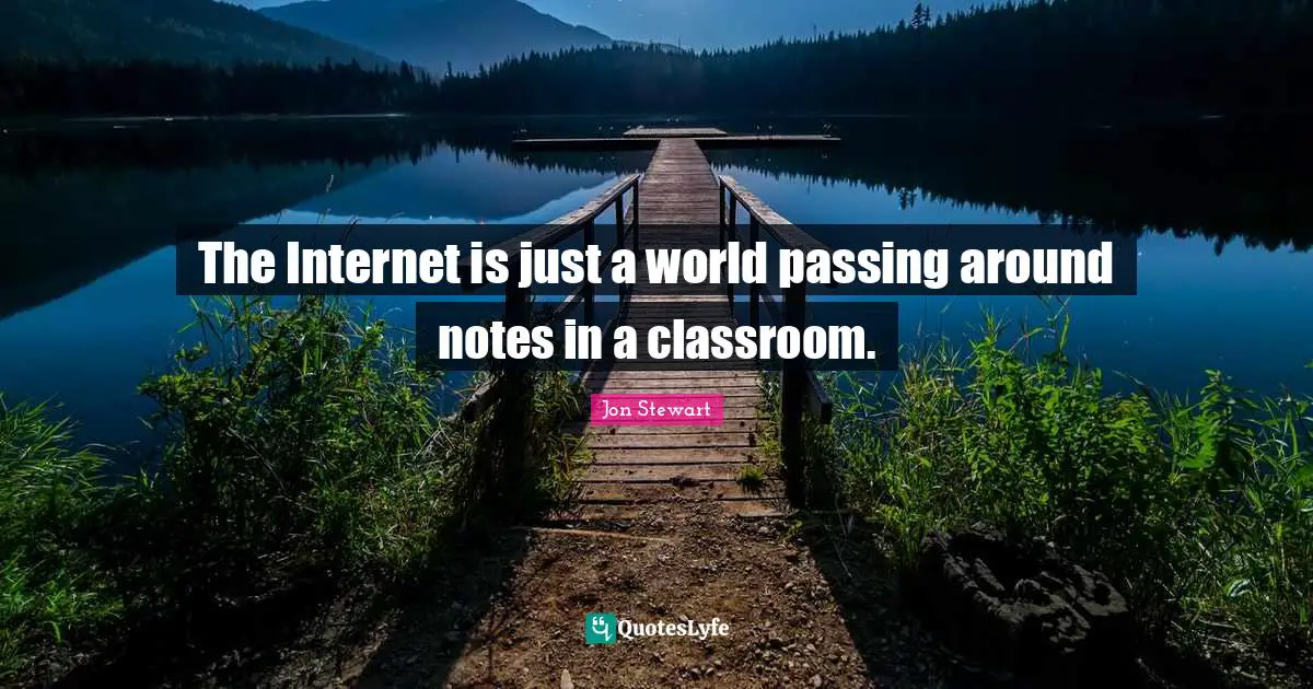 Jon Stewart Quotes: "The Internet is just a world passing around notes in a classroom."