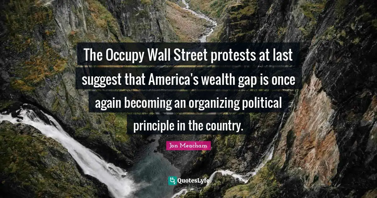 Occupy Wall Street Quotes: "The Occupy Wall Street protests at last suggest that America's wealth gap is once again becoming an organizing political principle in the country."