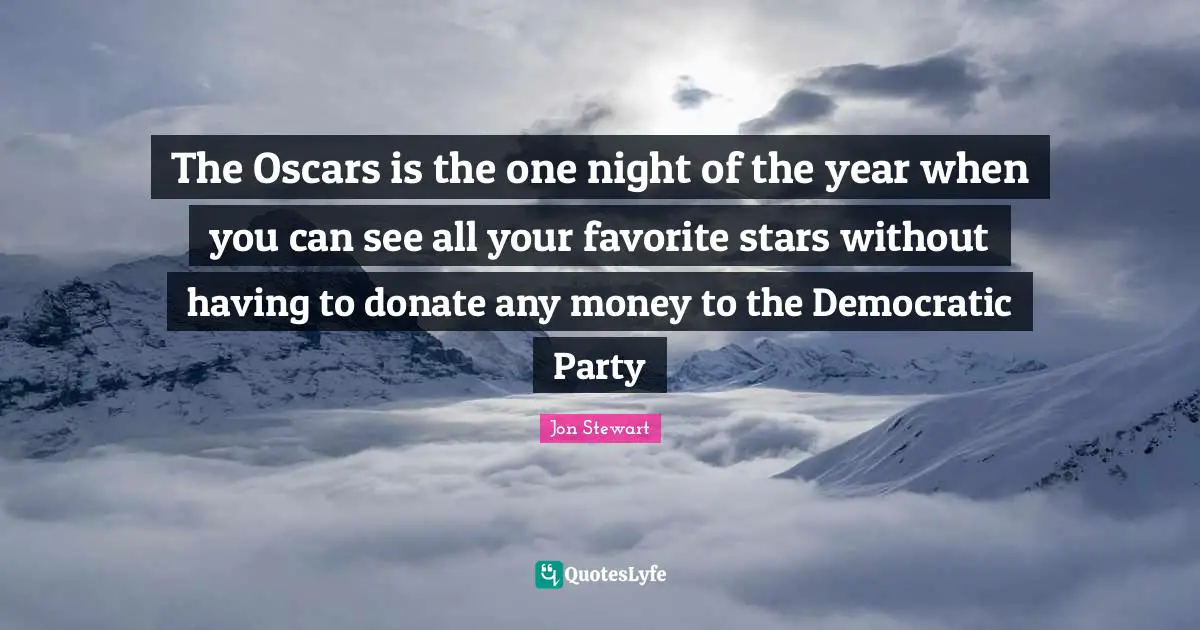 The Oscars is the one night of the year when you can see all your favorite stars without having to donate any money to the Democratic Party