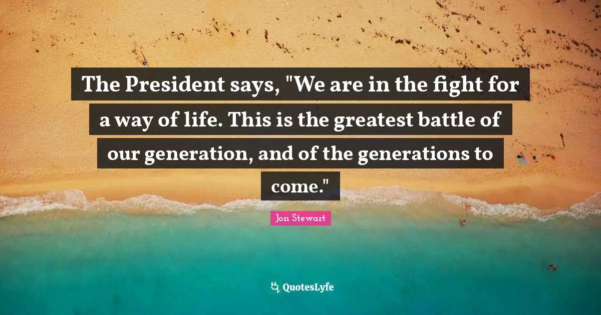 The President says, "We are in the fight for a way of life. This is the greatest battle of our generation, and of the generations to come."
