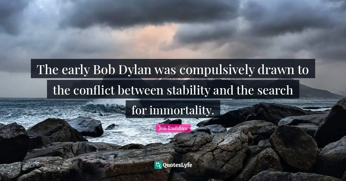 The early Bob Dylan was compulsively drawn to the conflict between stability and the search for immortality.