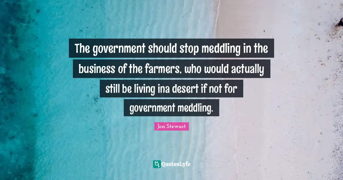 The government should stop meddling in the business of the farmers, who would actually still be living ina desert if not for government meddling.