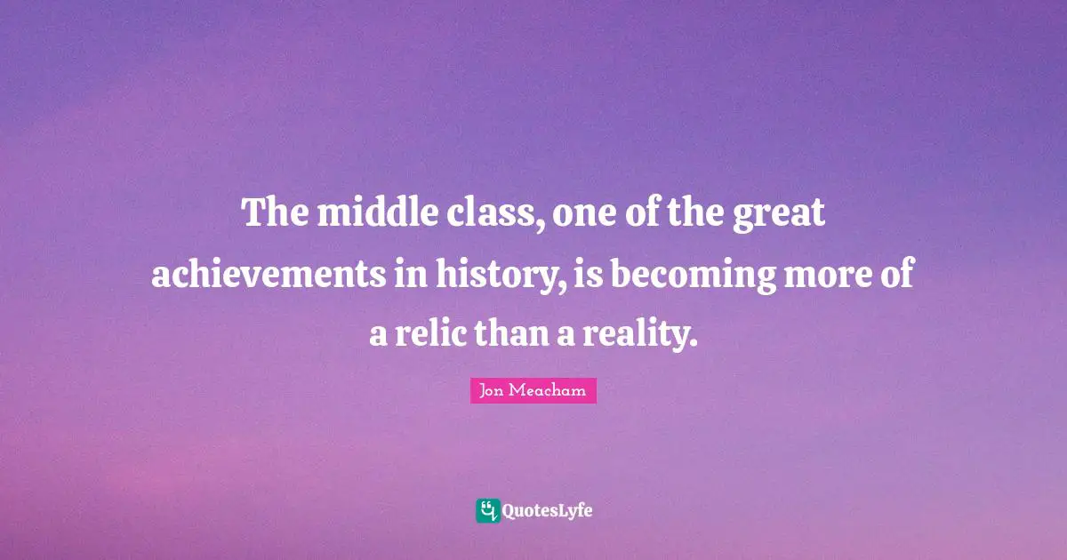 The middle class, one of the great achievements in history, is becoming more of a relic than a reality.