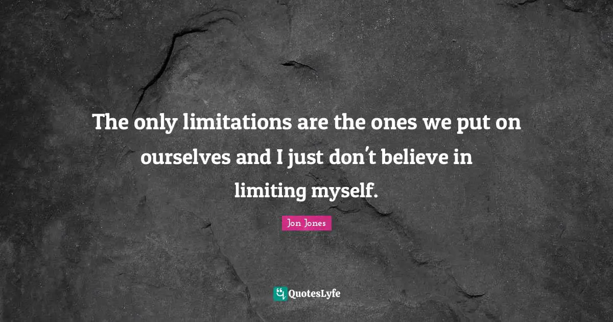 Jon Jones Quotes: "The only limitations are the ones we put on ourselves and I just don't believe in limiting myself."