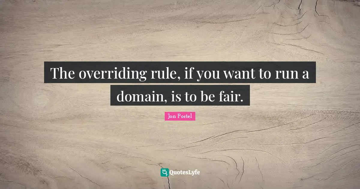 The overriding rule, if you want to run a domain, is to be fair.