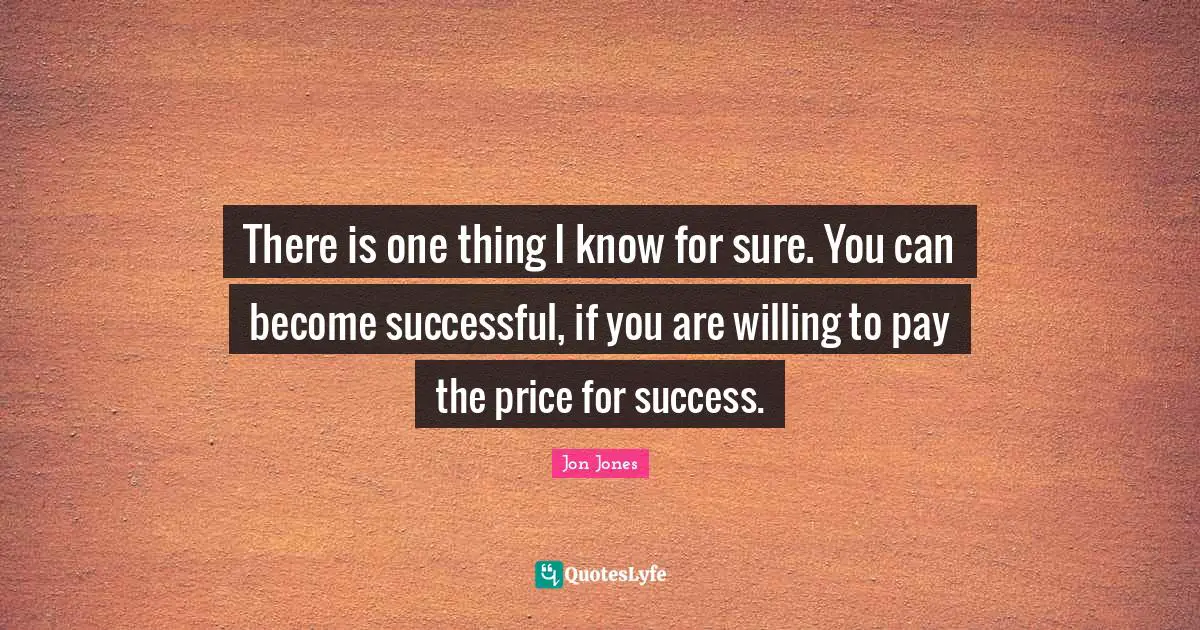 Jon Jones Quotes: "There is one thing I know for sure. You can become successful, if you are willing to pay the price for success."