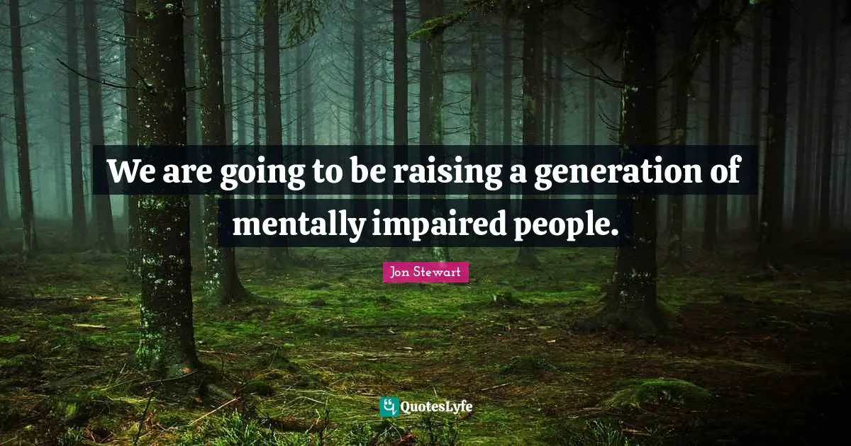 We are going to be raising a generation of mentally impaired people.