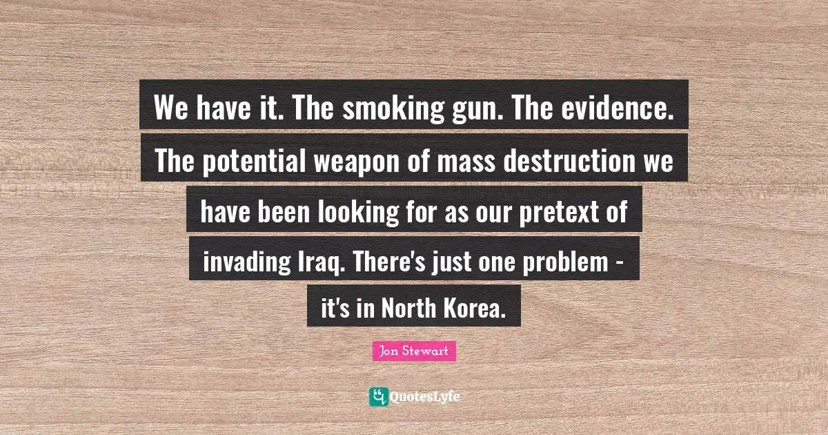 Mass Quotes: "We have it. The smoking gun. The evidence. The potential weapon of mass destruction we have been looking for as our pretext of invading Iraq. There's just one problem - it's in North Korea."