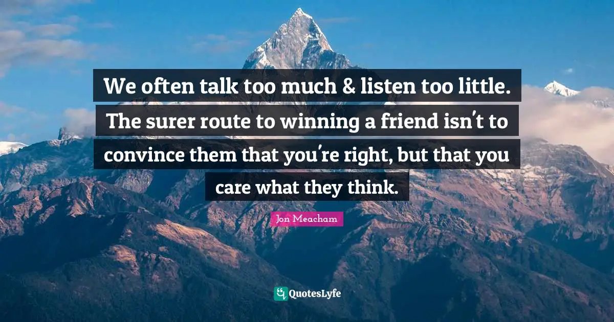 Convince Quotes: "We often talk too much & listen too little. The surer route to winning a friend isn't to convince them that you're right, but that you care what they think."