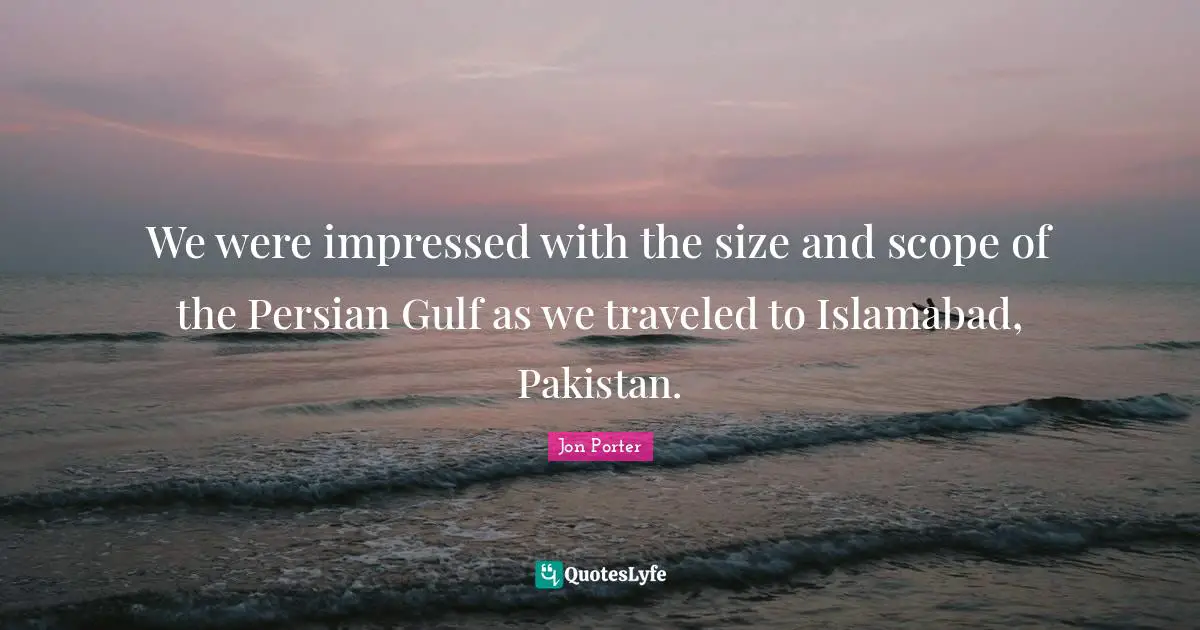 Persian Quotes: "We were impressed with the size and scope of the Persian Gulf as we traveled to Islamabad, Pakistan."