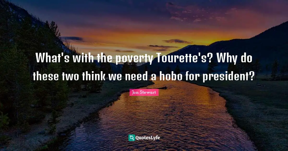 What's with the poverty Tourette's? Why do these two think we need a hobo for president?