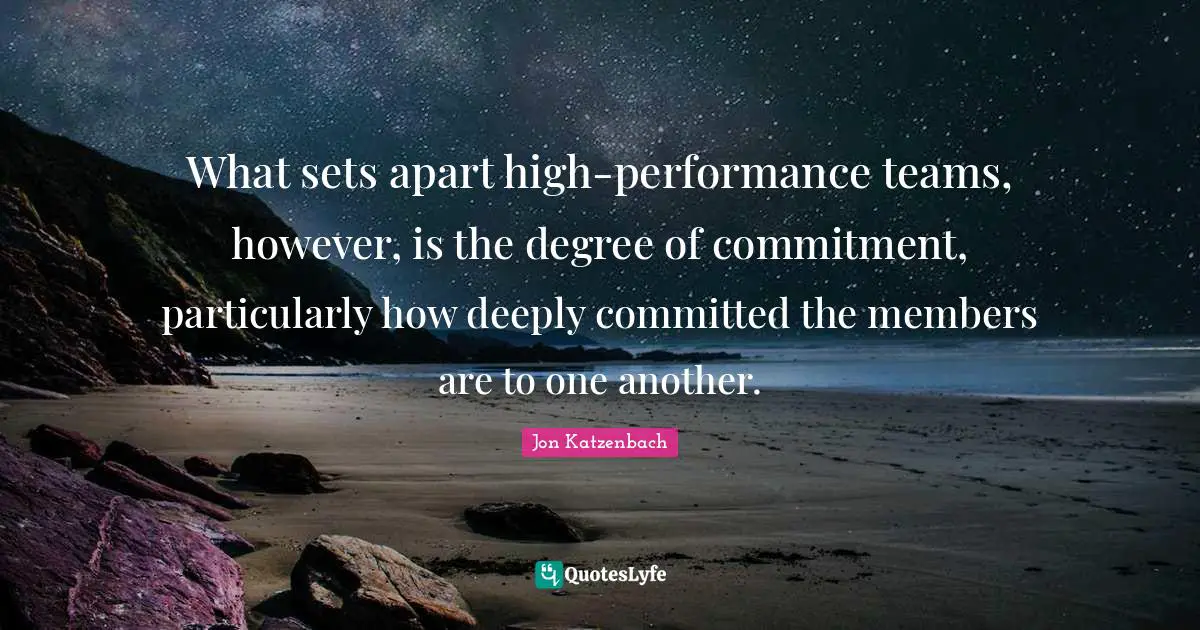 What sets apart high-performance teams, however, is the degree of commitment, particularly how deeply committed the members are to one another.