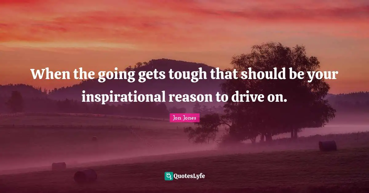 Jon Jones Quotes: "When the going gets tough that should be your inspirational reason to drive on."