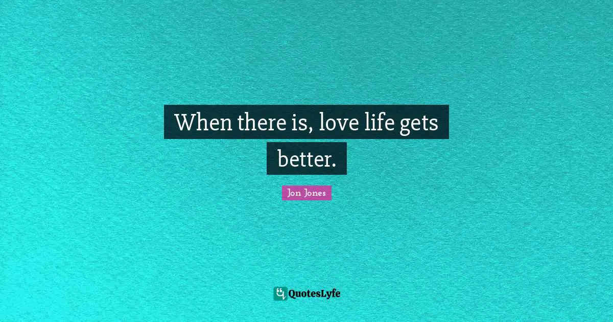 Jon Jones Quotes: "When there is, love life gets better."