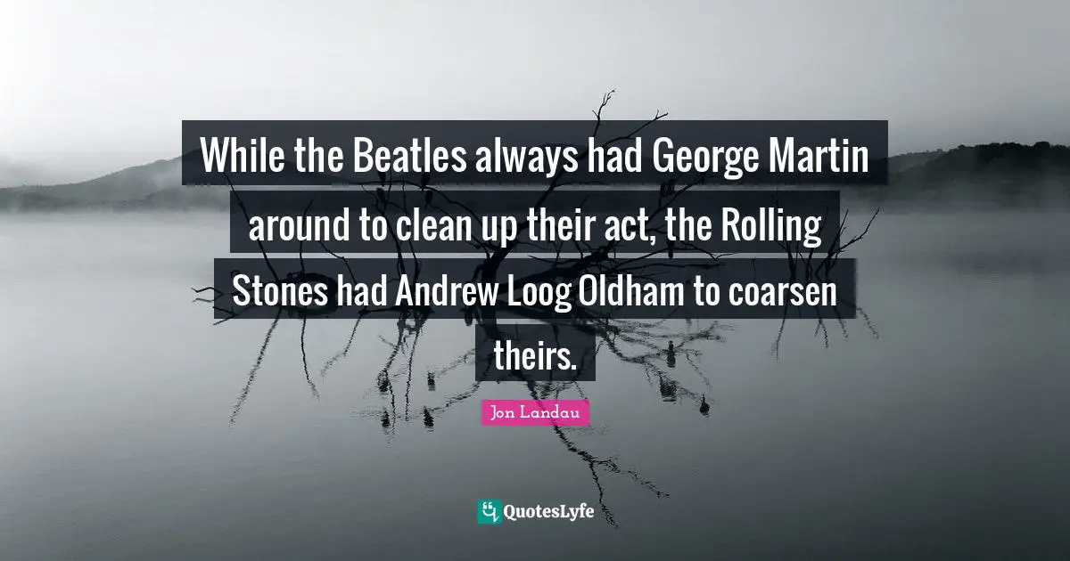 While the Beatles always had George Martin around to clean up their act, the Rolling Stones had Andrew Loog Oldham to coarsen theirs.
