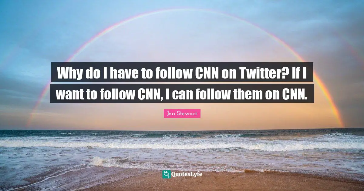 Why do I have to follow CNN on Twitter? If I want to follow CNN, I can follow them on CNN.