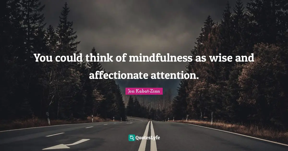 Affectionate Quotes: "You could think of mindfulness as wise and affectionate attention."