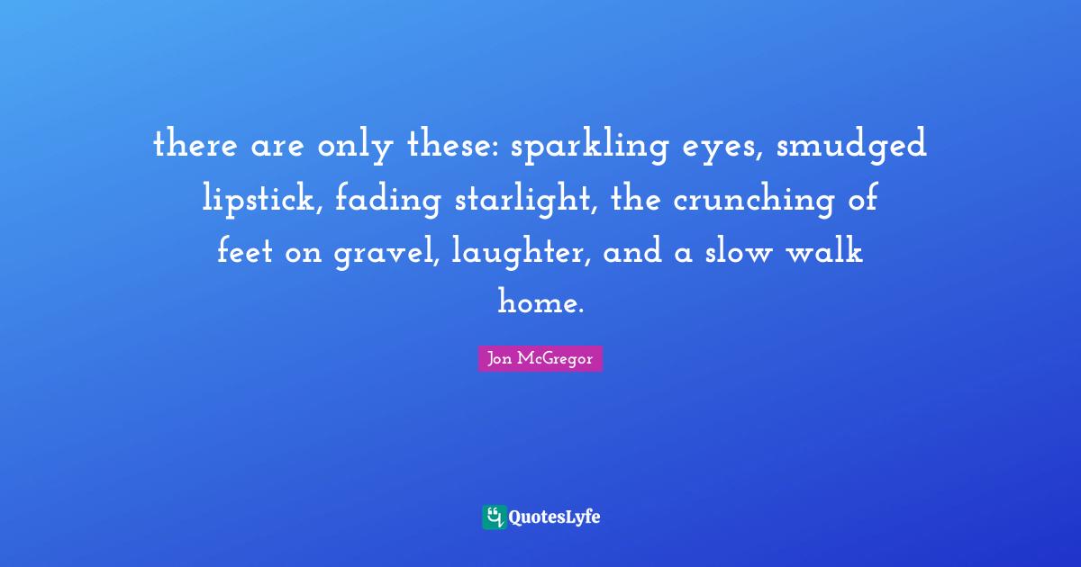 there are only these sparkling eyes, smudged lipstick, fading starlig