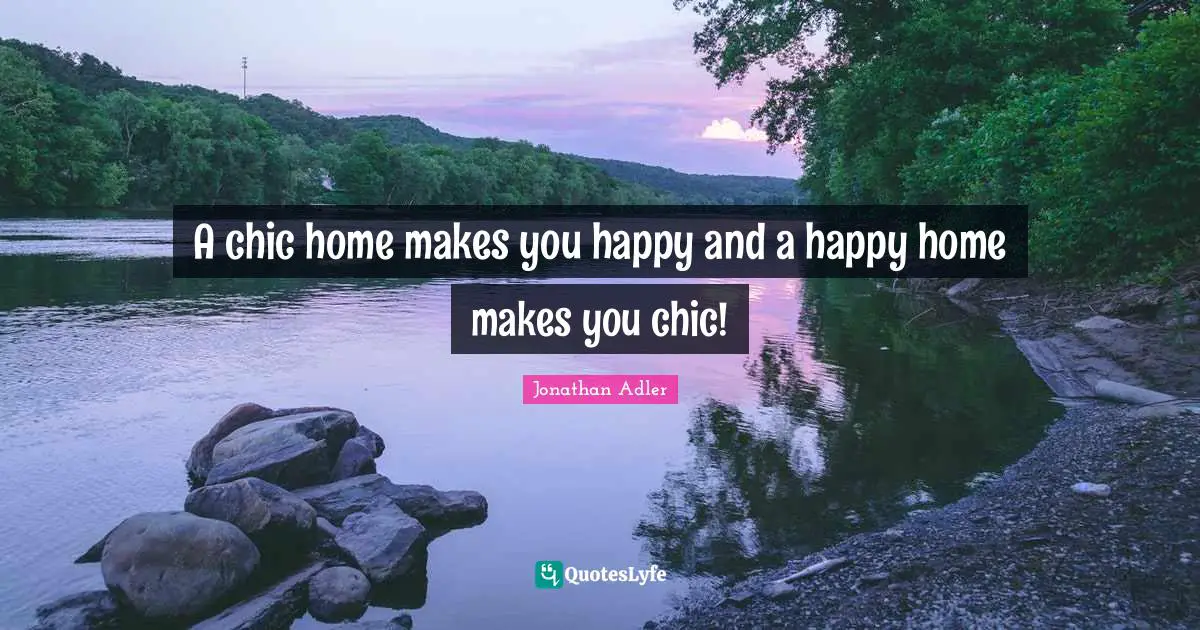 A chic home makes you happy and a happy home makes you chic!... Quote ...