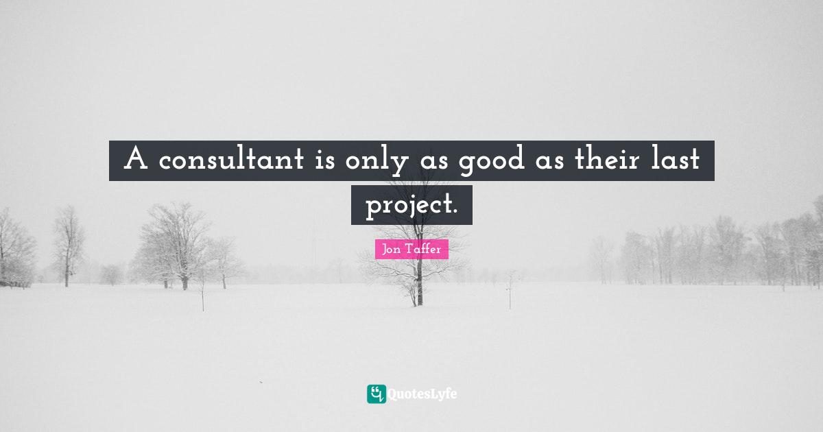 A consultant is only as good as their last project.