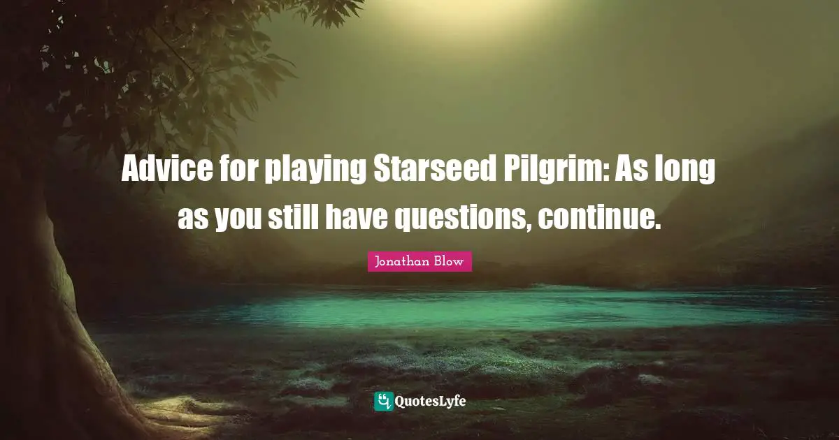 Advice for playing Starseed Pilgrim: As long as you still have questions, continue.