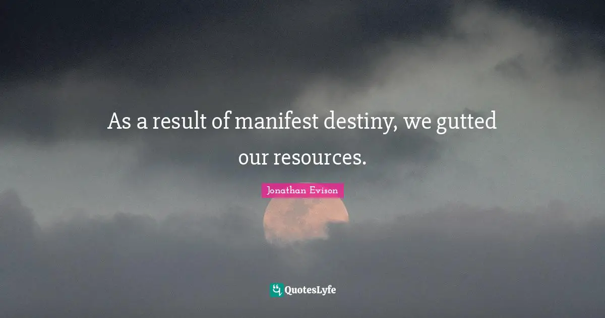 As a result of manifest destiny, we gutted our resources.