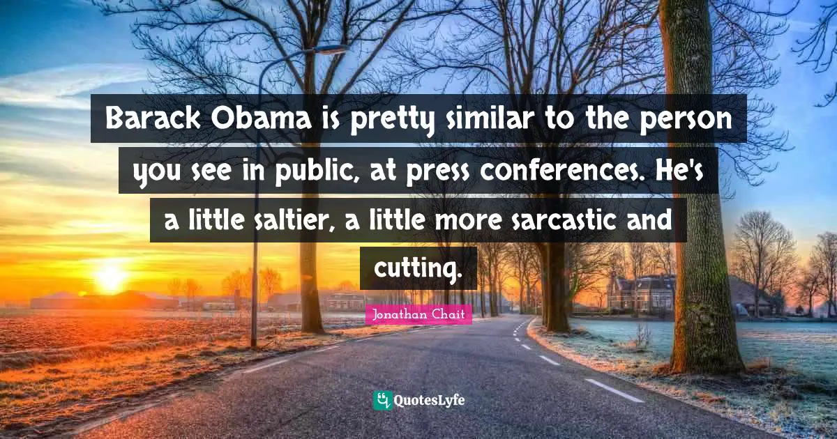 Barack Obama is pretty similar to the person you see in public, at press conferences. He's a little saltier, a little more sarcastic and cutting.