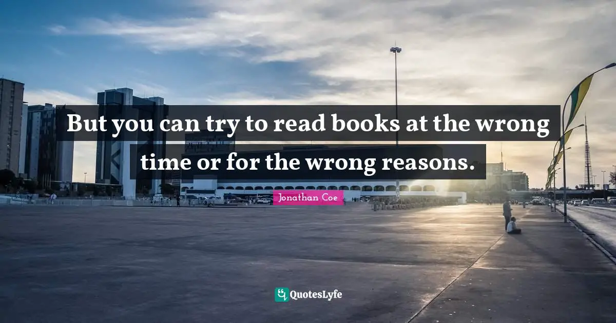 No Reasons Quotes: "But you can try to read books at the wrong time or for the wrong reasons."