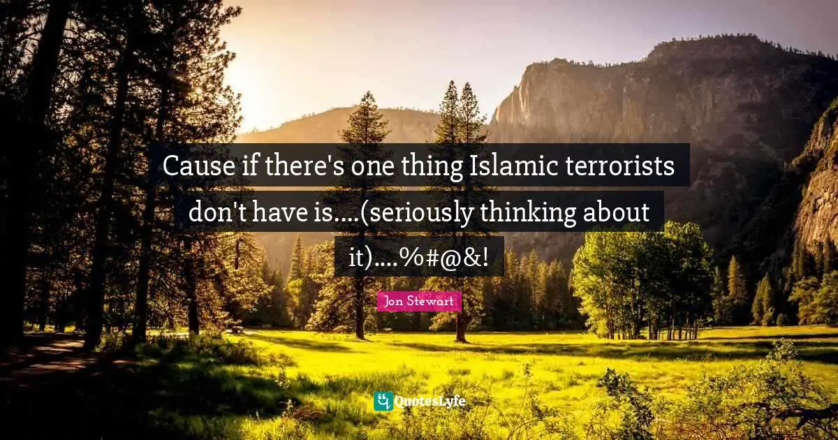 Cause if there's one thing Islamic terrorists don't have is....(seriously thinking about it)....%#@&!