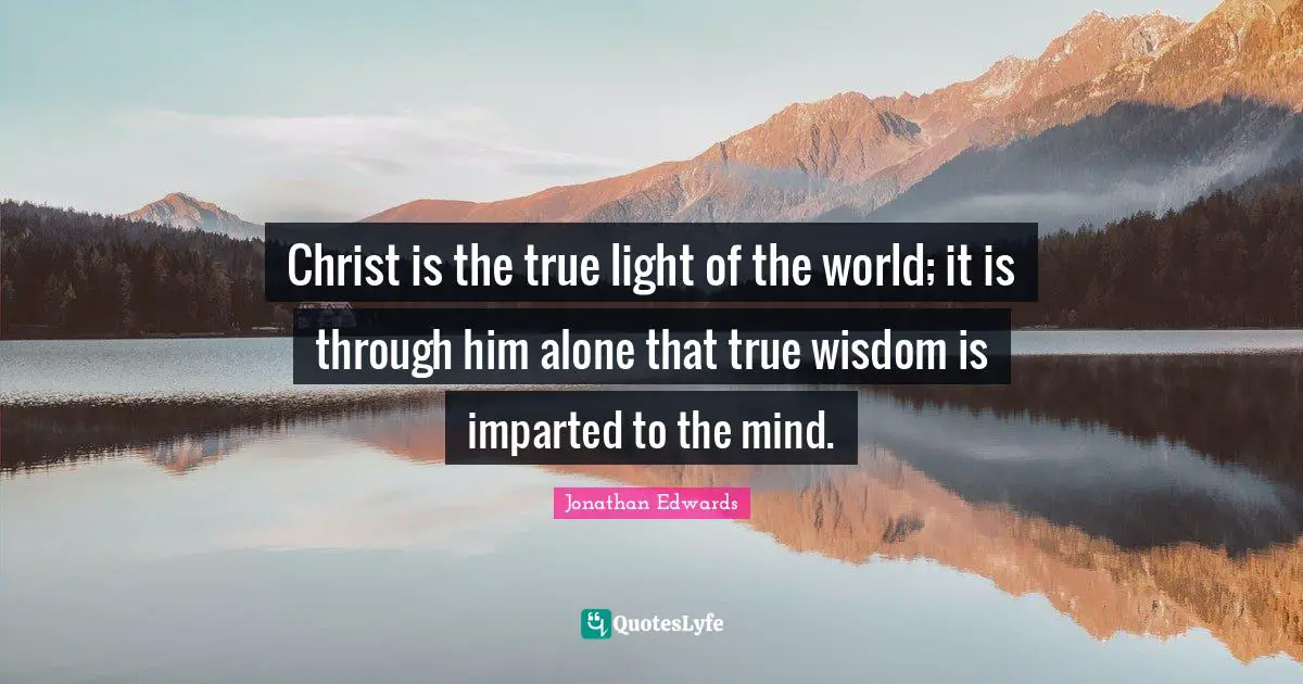 True Wisdom Quotes: "Christ is the true light of the world; it is through him alone that true wisdom is imparted to the mind."
